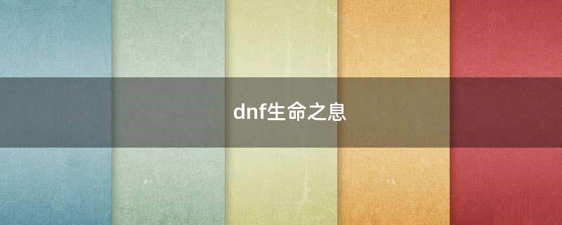 dnf生命之息（DNF生命之息怎么获得）