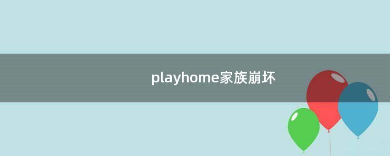 playhome家族崩坏（playhome怎么玩）