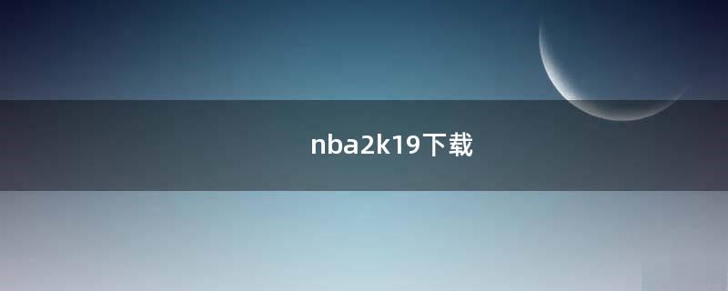 nba2k19下载（NBA2K19下载破解版）