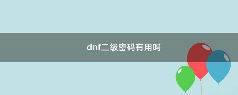 dnf二级密码有用吗（dnf二级密码有什么作用）