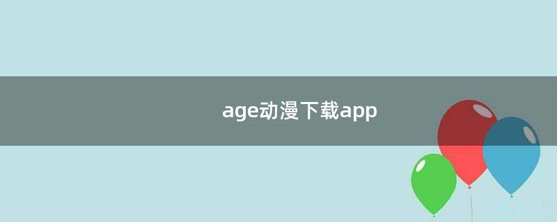 age动漫下载app（age动漫下载在线看）
