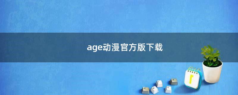 age动漫官方版下载（age动漫官方版下载）