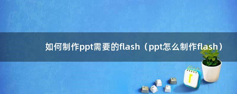 如何制作ppt需要的flash（ppt怎么制作flash）